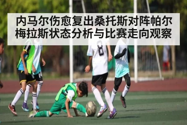 内马尔伤愈复出桑托斯对阵帕尔梅拉斯状态分析与比赛走向观察